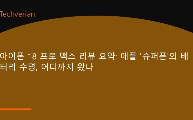 아이폰 18 프로 맥스 리뷰 요약: 애플 '슈퍼폰'의 배터리 수명, 어디까지 왔나